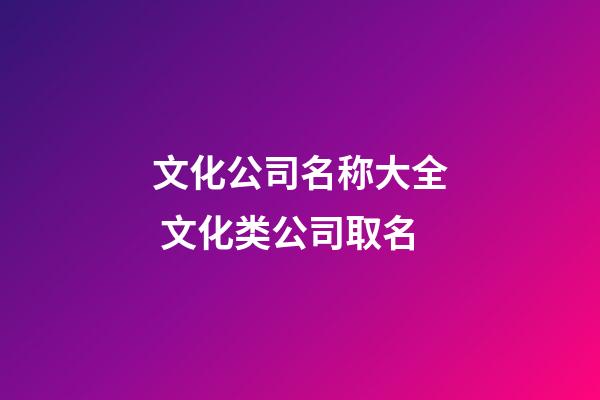文化公司名称大全 文化类公司取名